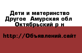 Дети и материнство Другое. Амурская обл.,Октябрьский р-н